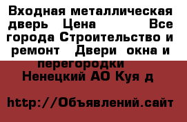 Входная металлическая дверь › Цена ­ 3 500 - Все города Строительство и ремонт » Двери, окна и перегородки   . Ненецкий АО,Куя д.